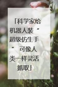 科学家给机器人装“超级仿生手” 可像人类一样灵活抓取